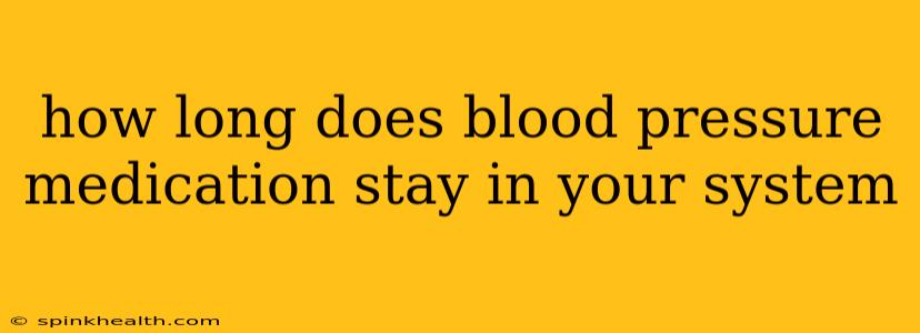 how long does blood pressure medication stay in your system