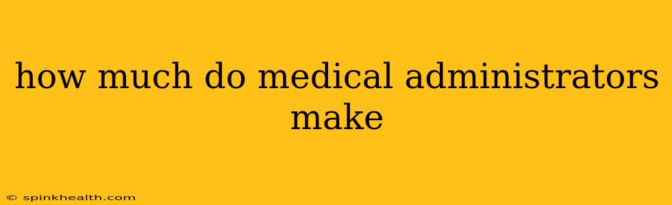 how much do medical administrators make