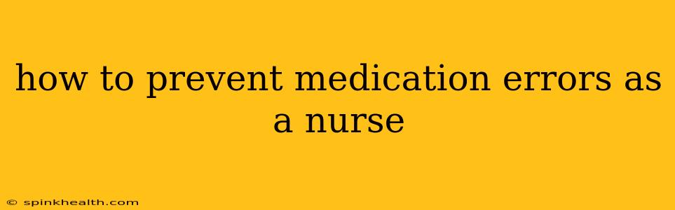 how to prevent medication errors as a nurse