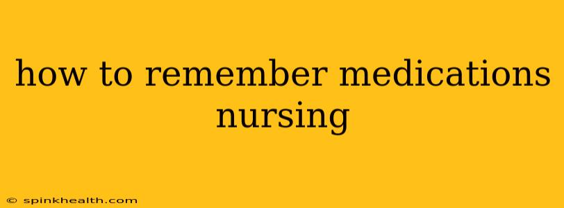 how to remember medications nursing