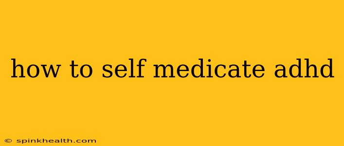 how to self medicate adhd