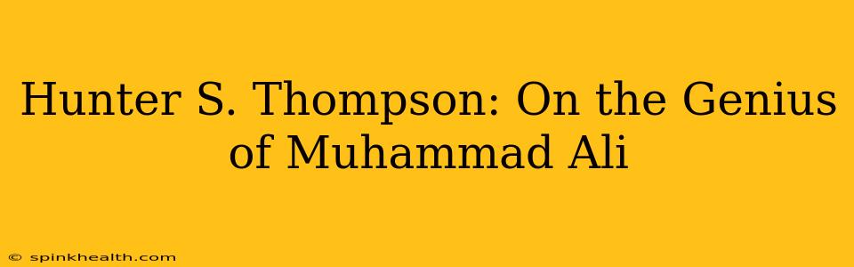 Hunter S. Thompson: On the Genius of Muhammad Ali