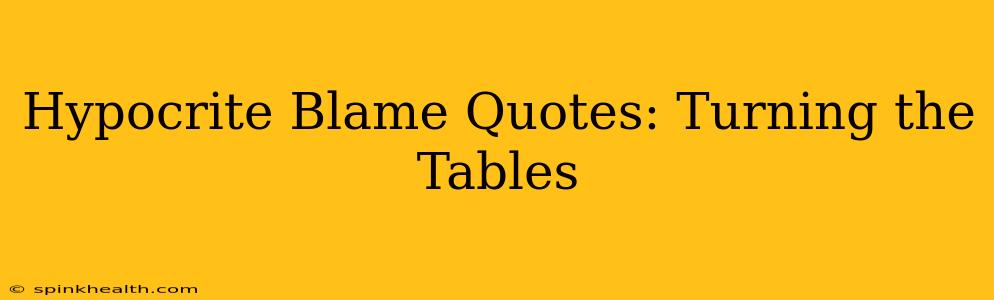 Hypocrite Blame Quotes: Turning the Tables
