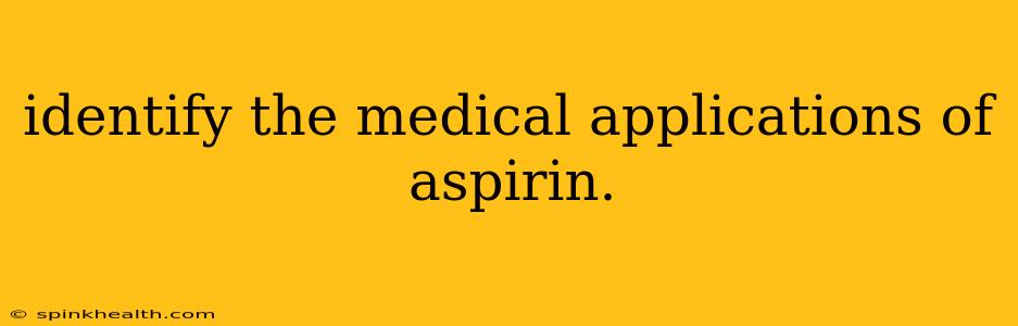 identify the medical applications of aspirin.