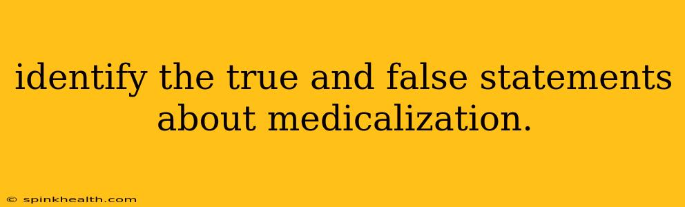identify the true and false statements about medicalization.