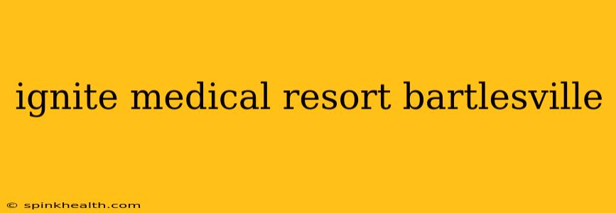 ignite medical resort bartlesville