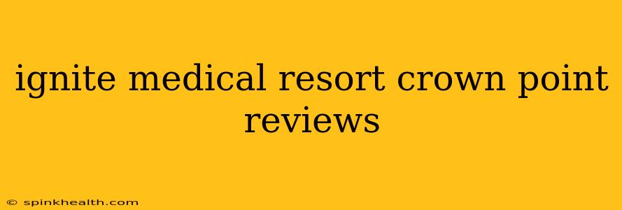 ignite medical resort crown point reviews
