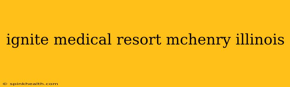 ignite medical resort mchenry illinois