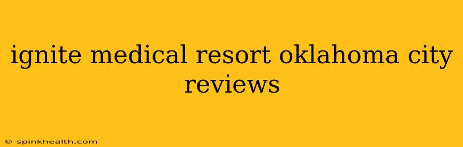 ignite medical resort oklahoma city reviews