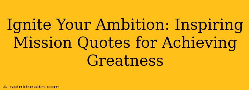 Ignite Your Ambition: Inspiring Mission Quotes for Achieving Greatness