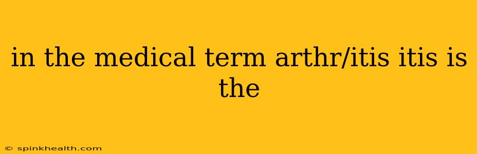 in the medical term arthr/itis itis is the