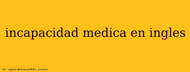 incapacidad medica en ingles