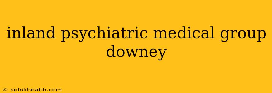inland psychiatric medical group downey