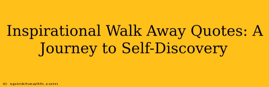 Inspirational Walk Away Quotes: A Journey to Self-Discovery