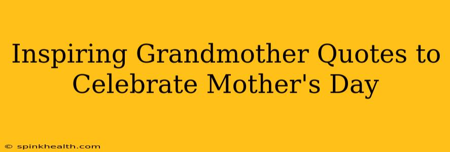 Inspiring Grandmother Quotes to Celebrate Mother's Day