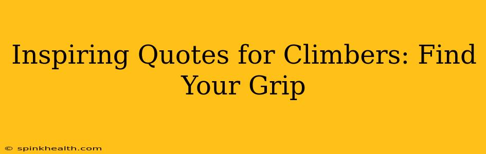 Inspiring Quotes for Climbers: Find Your Grip