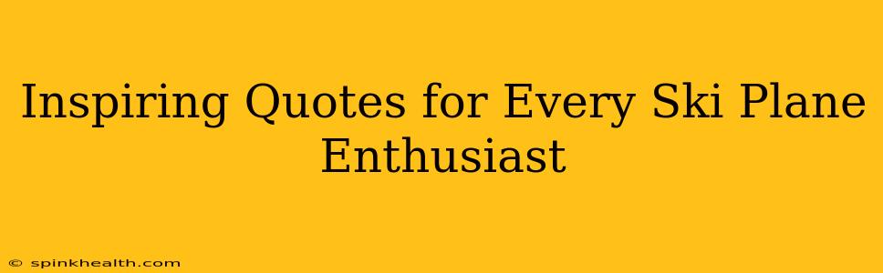 Inspiring Quotes for Every Ski Plane Enthusiast