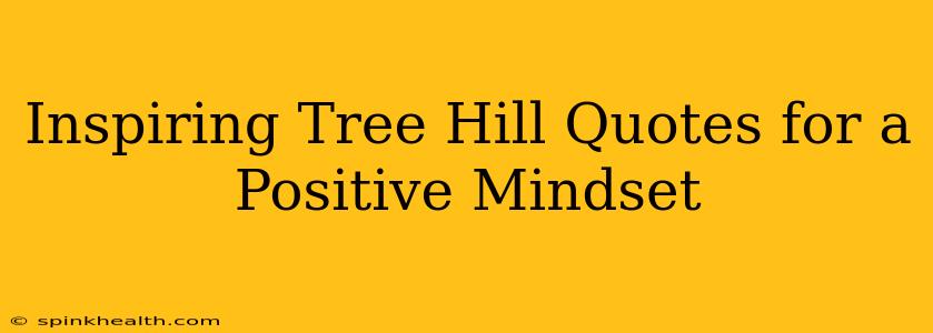 Inspiring Tree Hill Quotes for a Positive Mindset