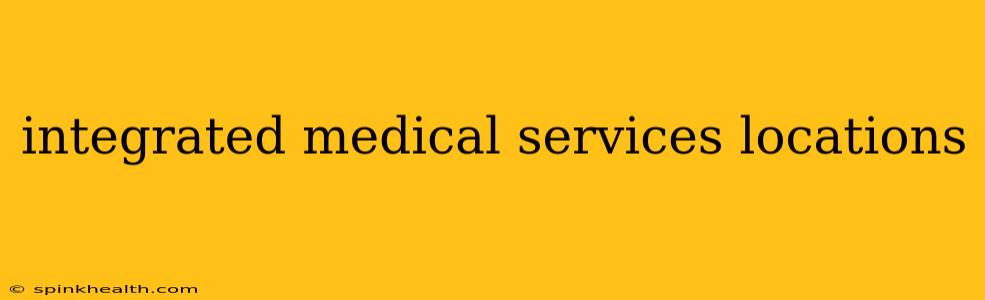 integrated medical services locations