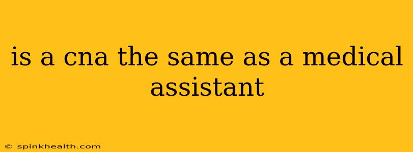 is a cna the same as a medical assistant