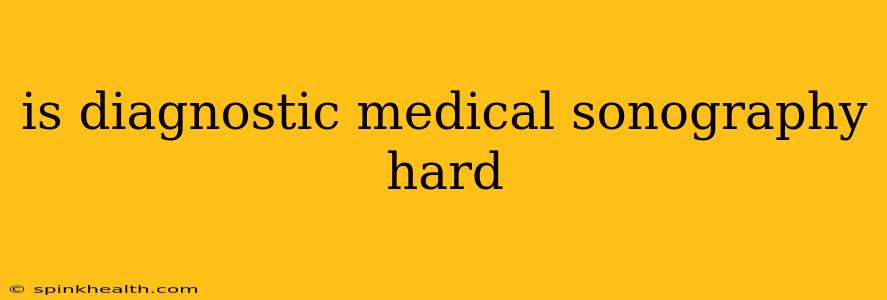 is diagnostic medical sonography hard
