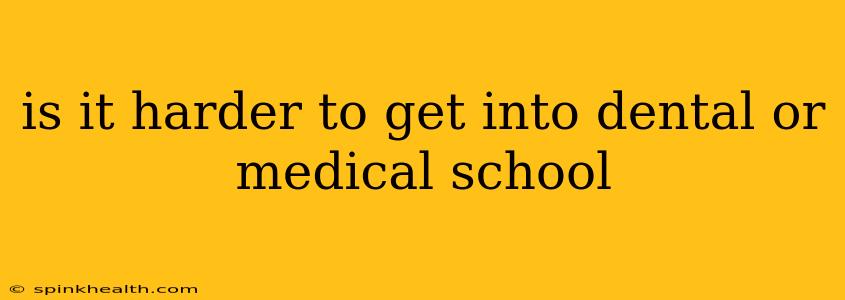 is it harder to get into dental or medical school