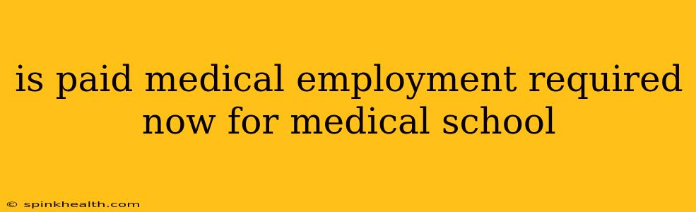 is paid medical employment required now for medical school