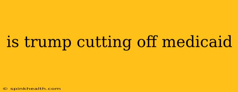 is trump cutting off medicaid