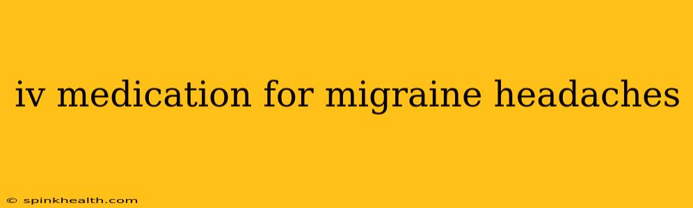 iv medication for migraine headaches