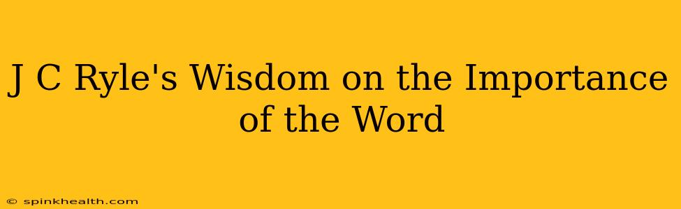 J C Ryle's Wisdom on the Importance of the Word