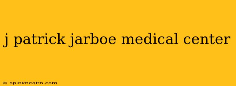 j patrick jarboe medical center