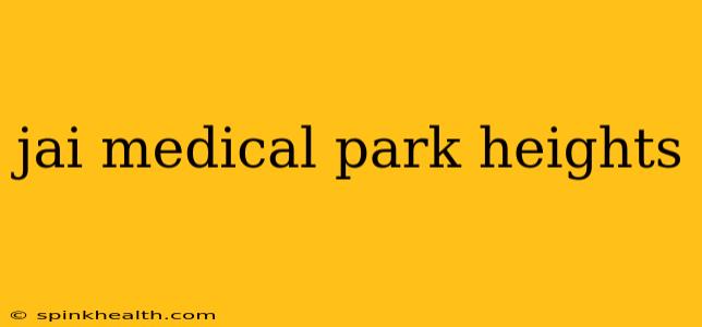 jai medical park heights