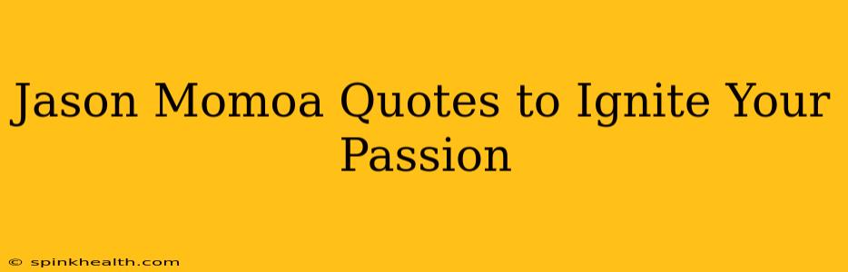 Jason Momoa Quotes to Ignite Your Passion