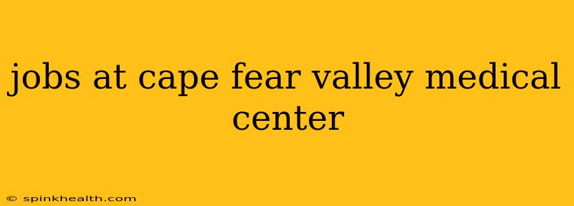 jobs at cape fear valley medical center