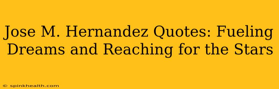 Jose M. Hernandez Quotes: Fueling Dreams and Reaching for the Stars