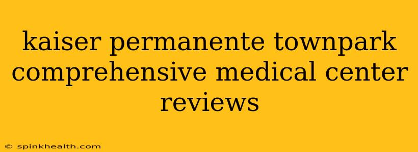 kaiser permanente townpark comprehensive medical center reviews