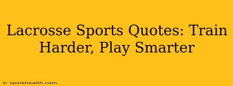 Lacrosse Sports Quotes: Train Harder, Play Smarter
