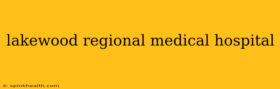 lakewood regional medical hospital