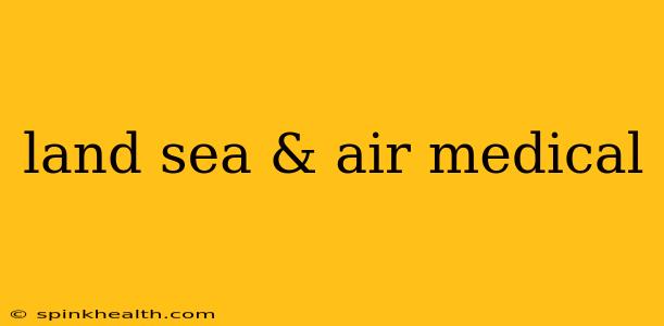 land sea & air medical