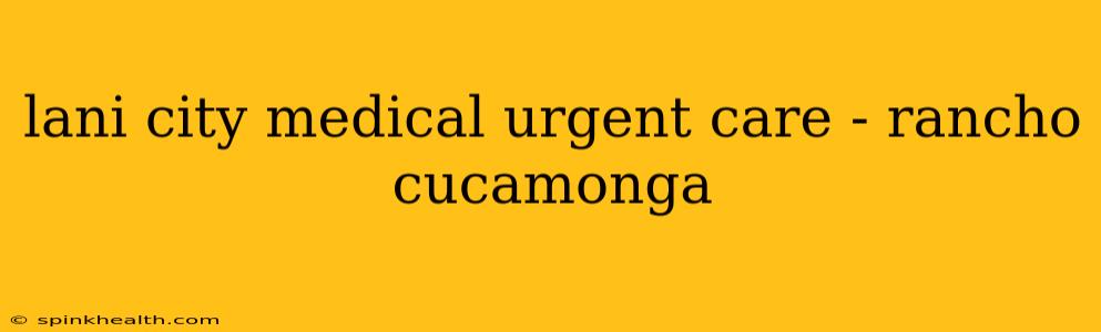 lani city medical urgent care - rancho cucamonga