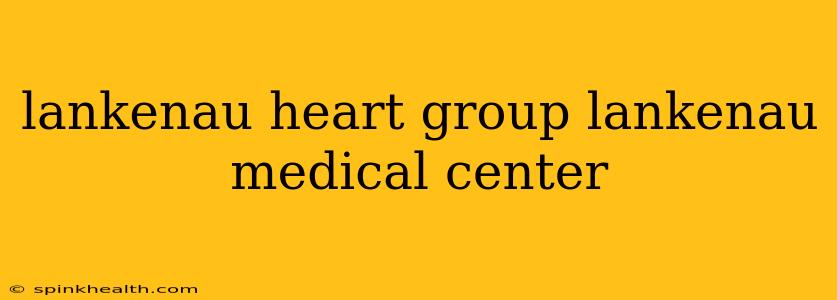 lankenau heart group lankenau medical center