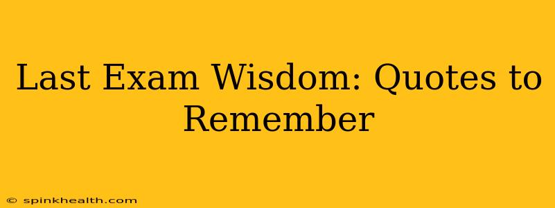 Last Exam Wisdom: Quotes to Remember