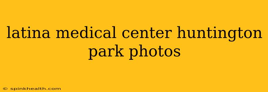 latina medical center huntington park photos