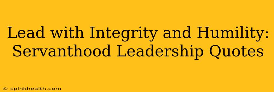 Lead with Integrity and Humility: Servanthood Leadership Quotes