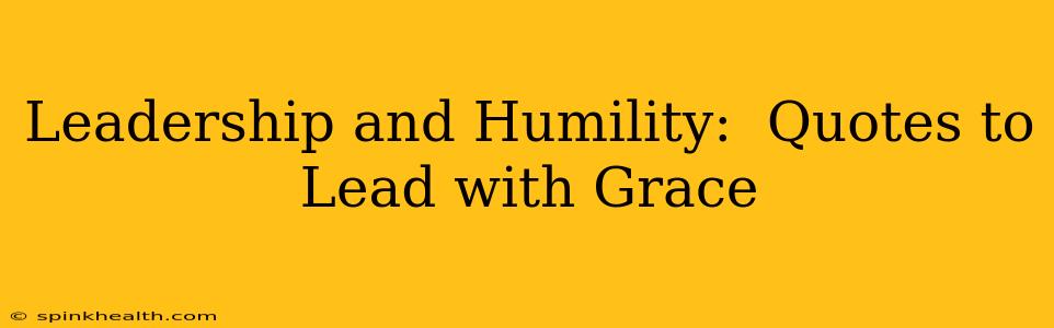 Leadership and Humility:  Quotes to Lead with Grace