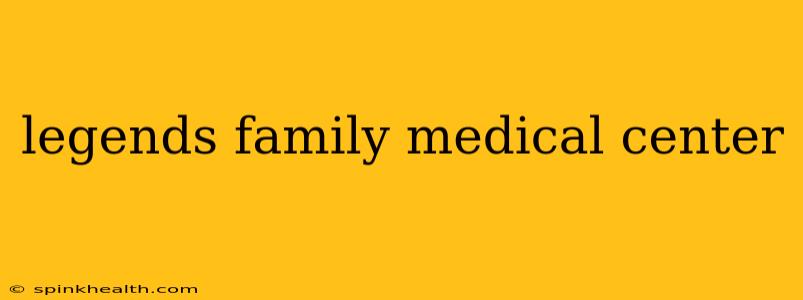 legends family medical center
