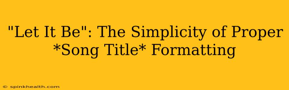 "Let It Be": The Simplicity of Proper *Song Title* Formatting