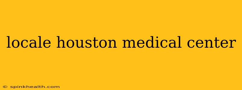 locale houston medical center