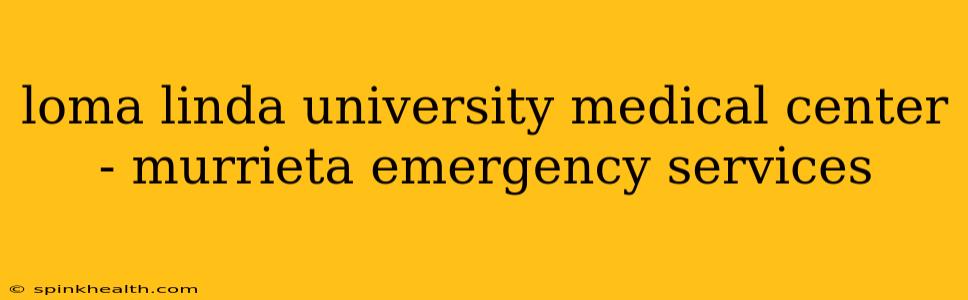 loma linda university medical center - murrieta emergency services