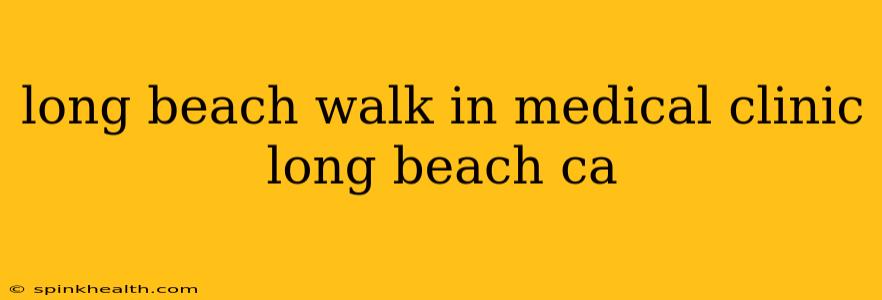 long beach walk in medical clinic long beach ca